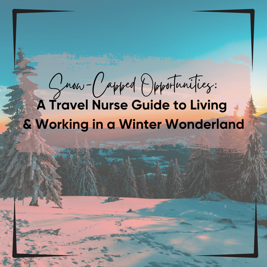 Snow-Capped Opportunities: A Travel Nurse Guide to Living & Working in a Winter Wonderland