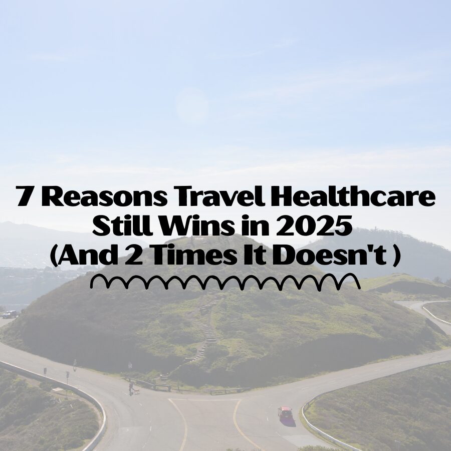 7 Reasons Travel Healthcare Still Wins in 2025 (And 2 Times It Doesn't)
