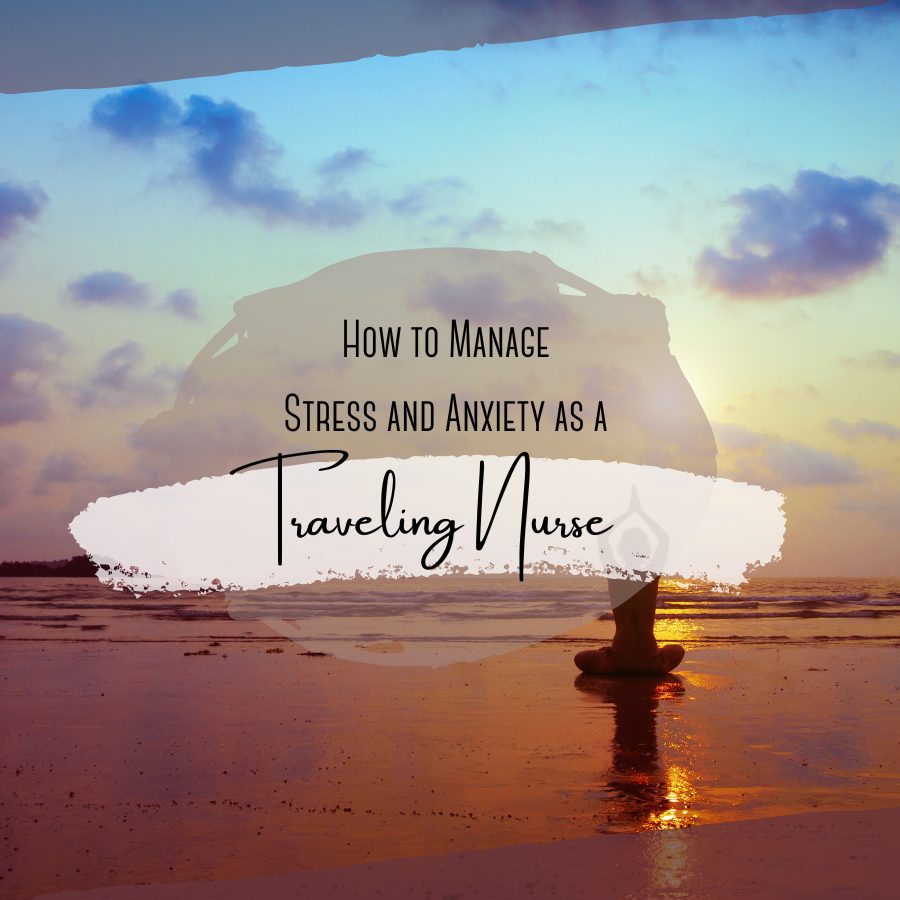 How to Manage Stress and Anxiety as a Traveling Nurse