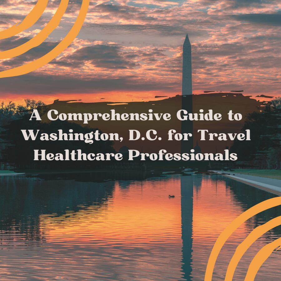 A Comprehensive Guide to Washington, D.C. for Travel Healthcare Professionals