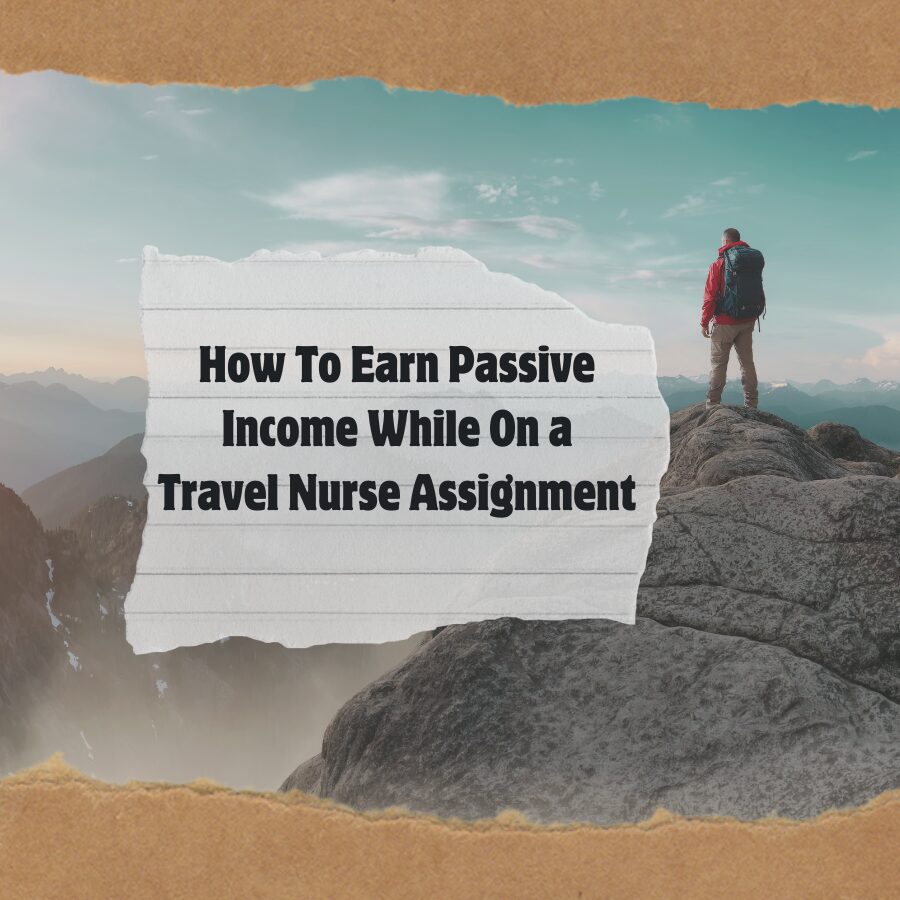 How To Earn Passive Income While On a Travel Nurse Assignment