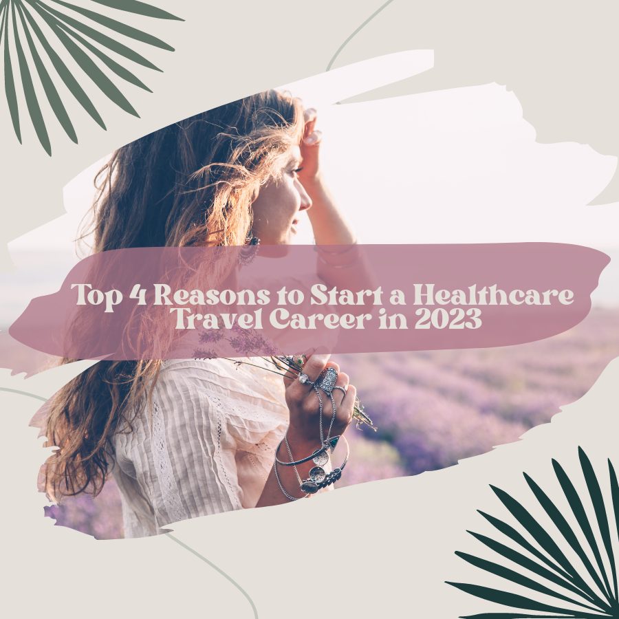 Top 4 Reasons to Start a Healthcare Travel Career in 2023