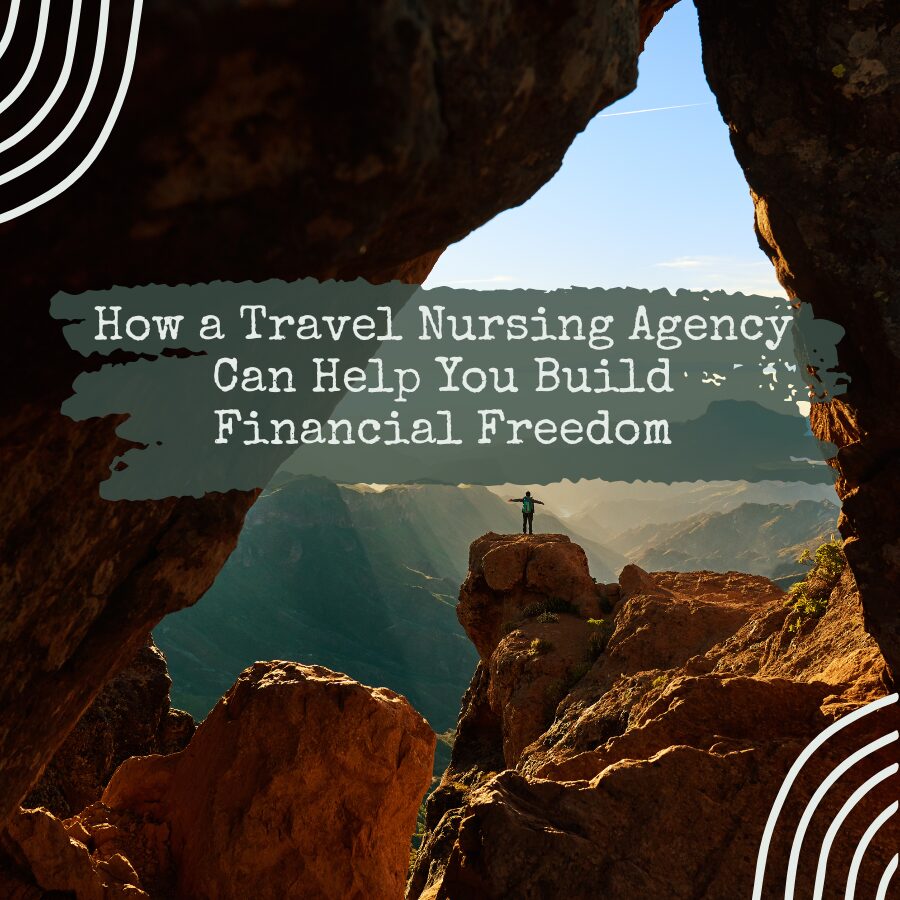 How a Travel Nursing Agency Can Help You Build Financial Freedom