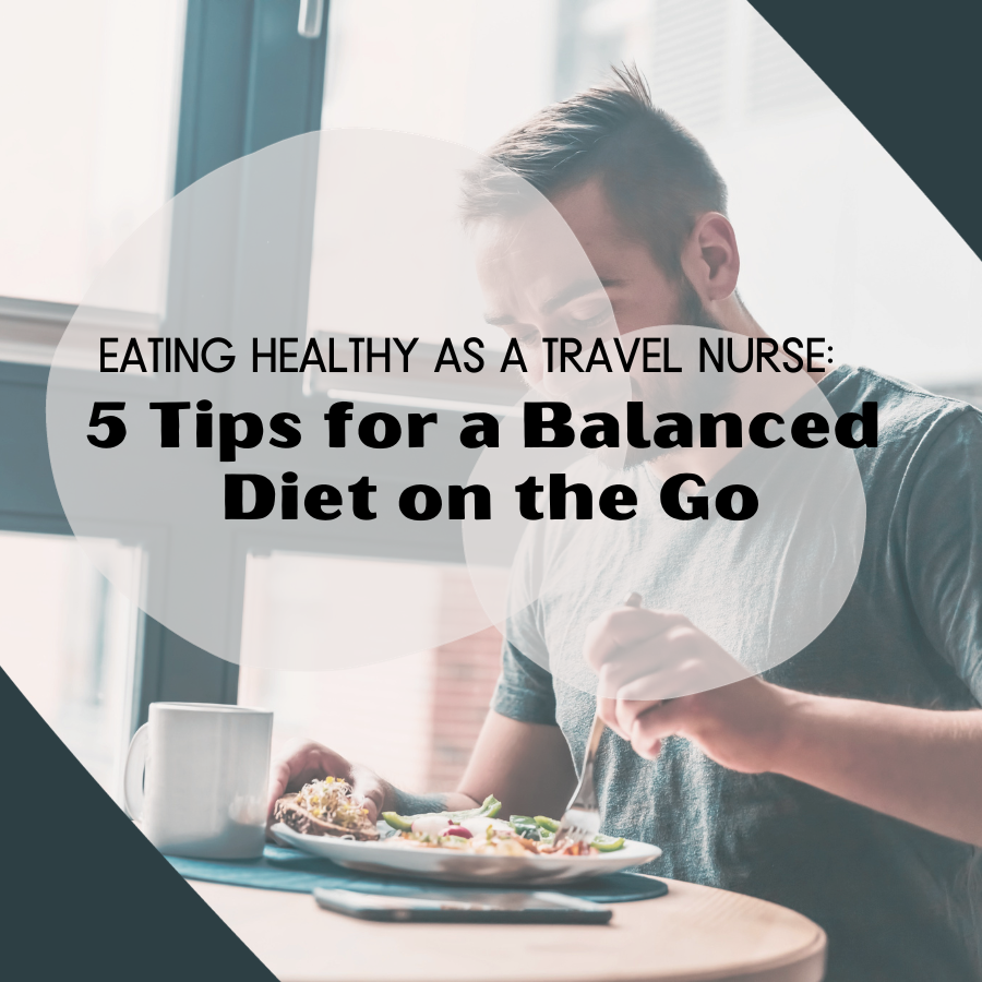 Eating Healthy as a Travel Nurse: 5 Tips for a Balanced Diet on the Go