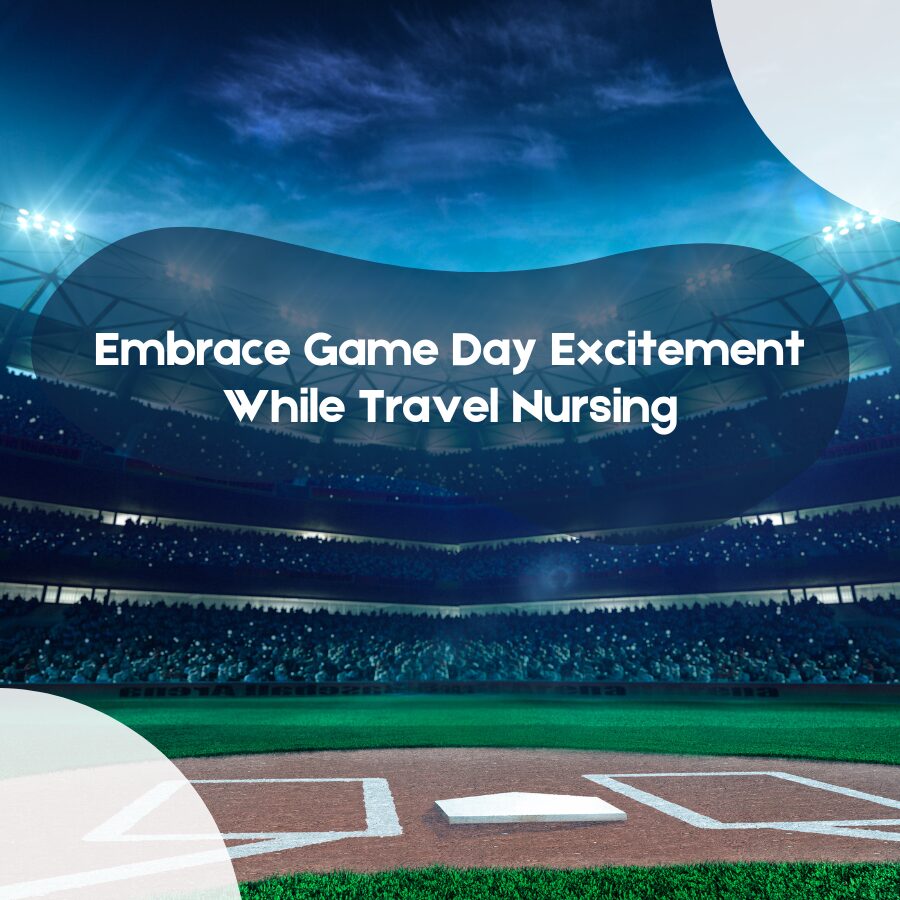 Embrace Game Day Excitement While Travel Nursing