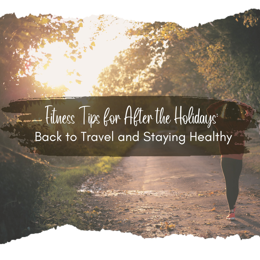 Fitness Tips for After the Holidays: Back to Travel and Staying Healthy
