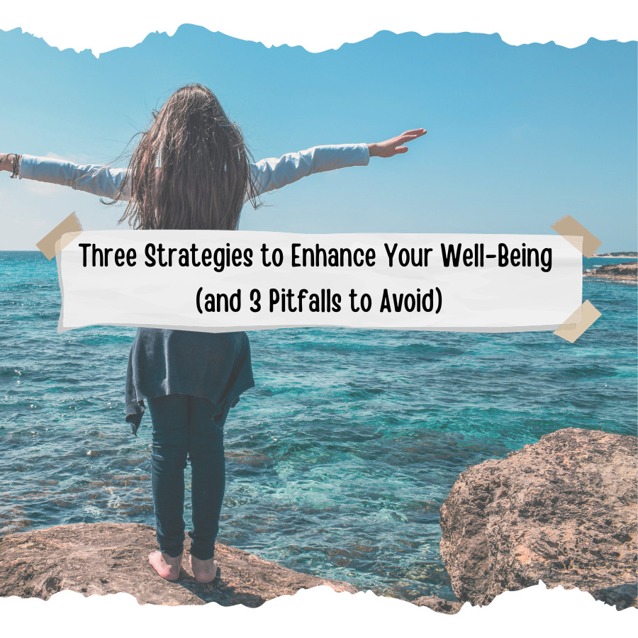 Three Strategies to Enhance Your Well-Being (and 3 Pitfalls to Avoid)