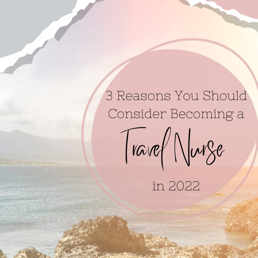 3 Reasons You Should Consider Becoming a Travel Nurse in 2022