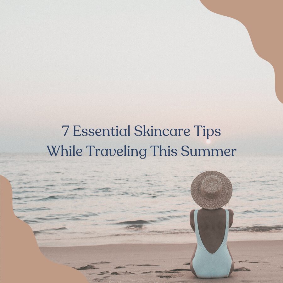 7 Essential Skincare Tips While Traveling This Summer