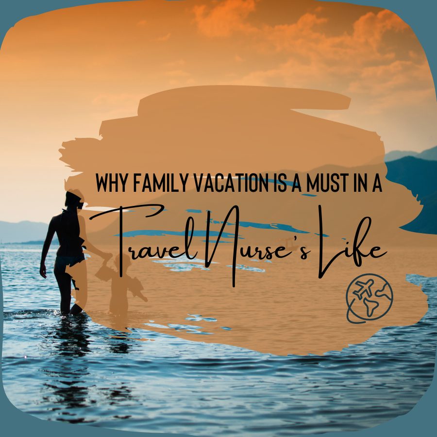 Why Family Vacation Is a Must in a Travel Nurse's Life