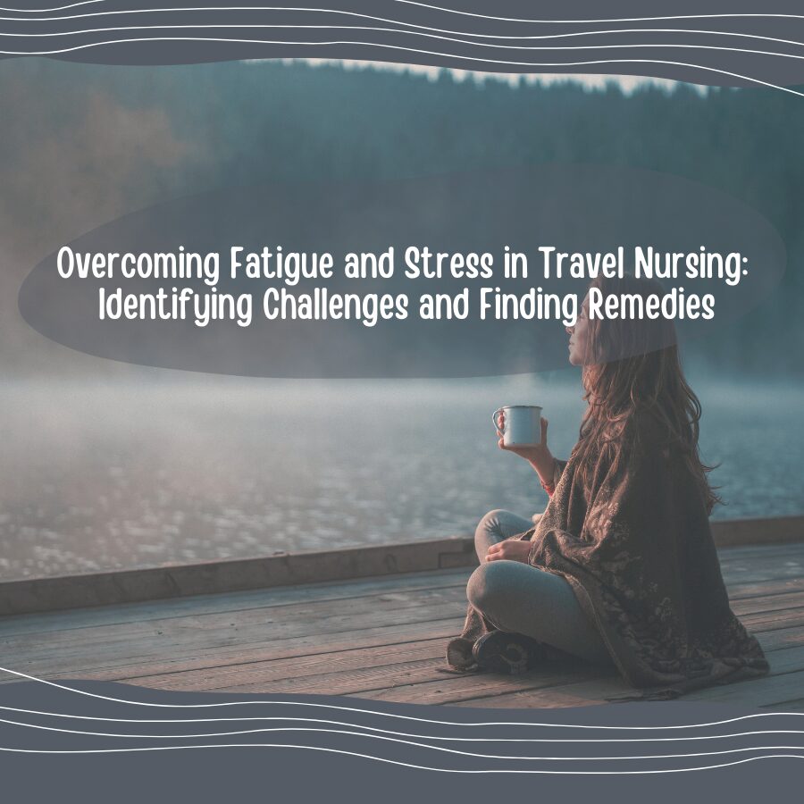 Overcoming Fatigue and Stress in Travel Nursing: Identifying Challenges and Finding Remedies