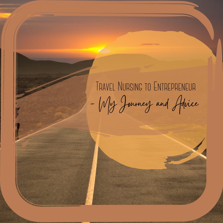 Travel Nursing to Entrepreneur - My Journey and Advice