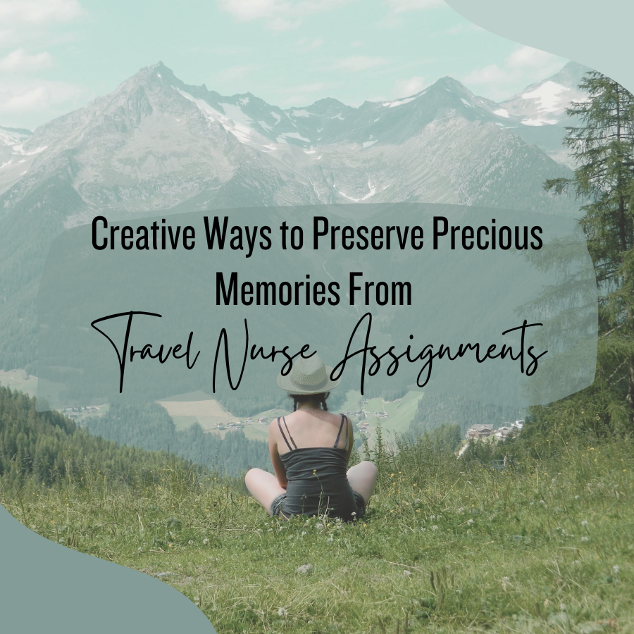 Creative Ways to Preserve Precious Memories From Travel Nurse Assignments