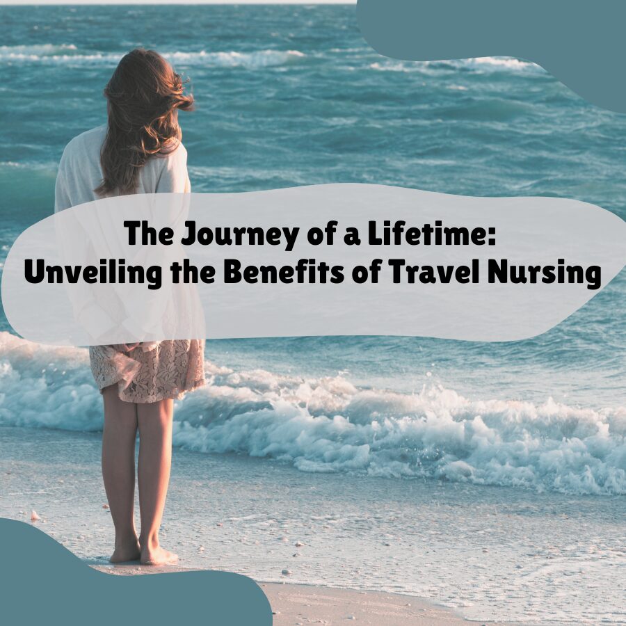 The Journey of a Lifetime: Unveiling the Benefits of Travel Nursing