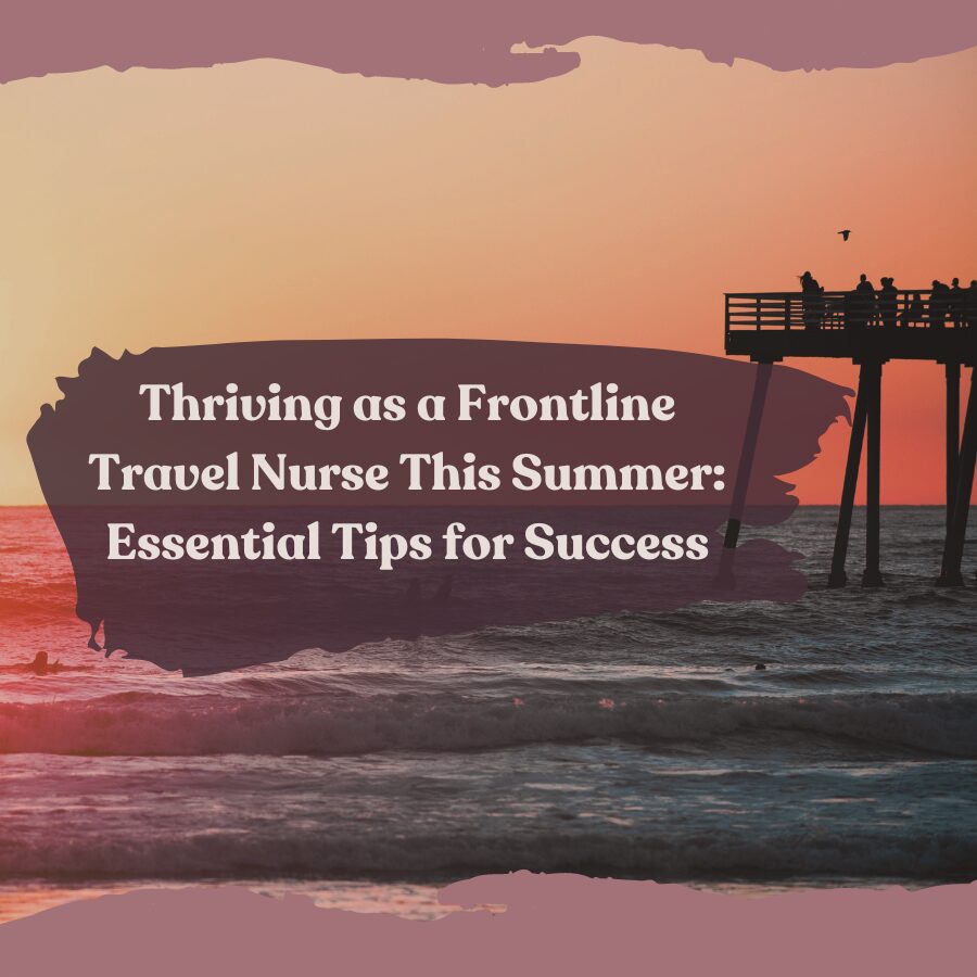 Thriving as a Frontline Travel Nurse This Summer: Essential Tips for Success