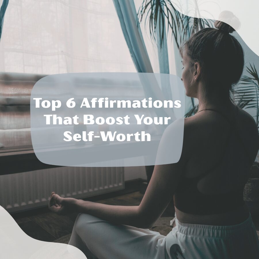 Top 6 Affirmations That Boost Your Self-Worth
