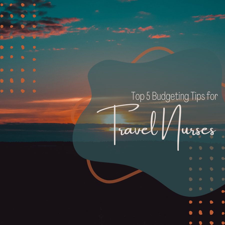 Top 5 Budgeting Tips for Travel Nurses