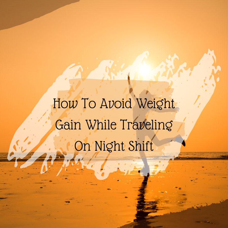How To Avoid Weight Gain While Traveling On Night Shift
