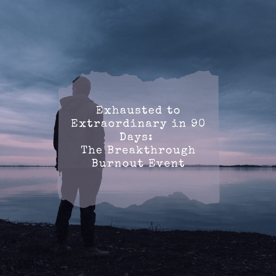 Exhausted to Extraordinary in 90 Days: The Breakthrough Burnout Event