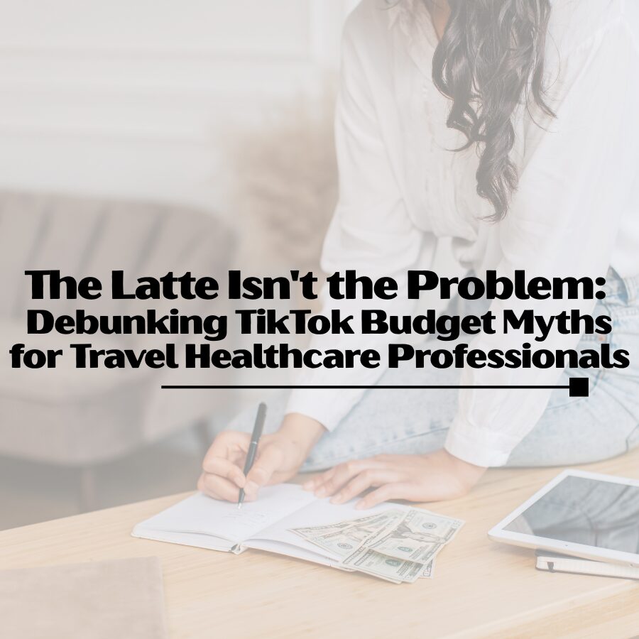 The Latte Isn't the Problem: Debunking TikTok Budget Myths for Travel Healthcare Professionals