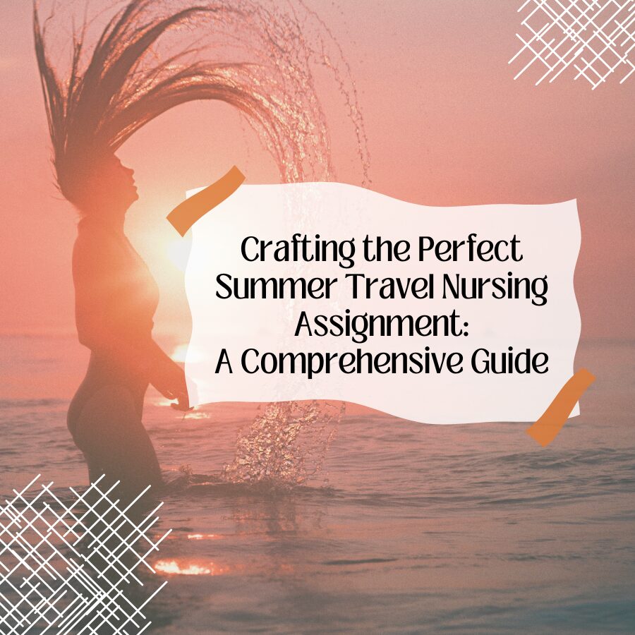 Crafting the Perfect Summer Travel Nursing Assignment: A Comprehensive Guide