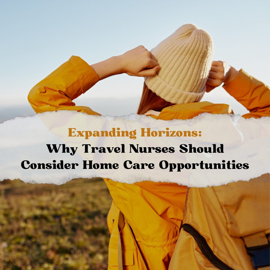 Expanding Horizons: Why Travel Nurses Should Consider Home Care Opportunities