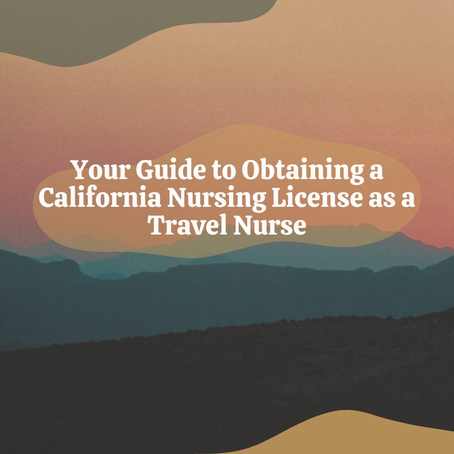 Your Guide to Obtaining a California Nursing License as a Travel Nurse