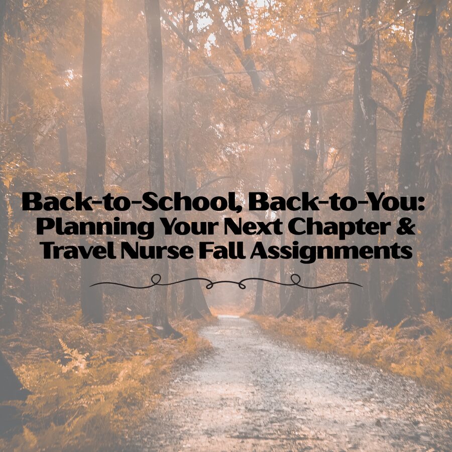 Back-to-School, Back-to-You: Planning Your Next Chapter & Travel Nurse Fall Assignments