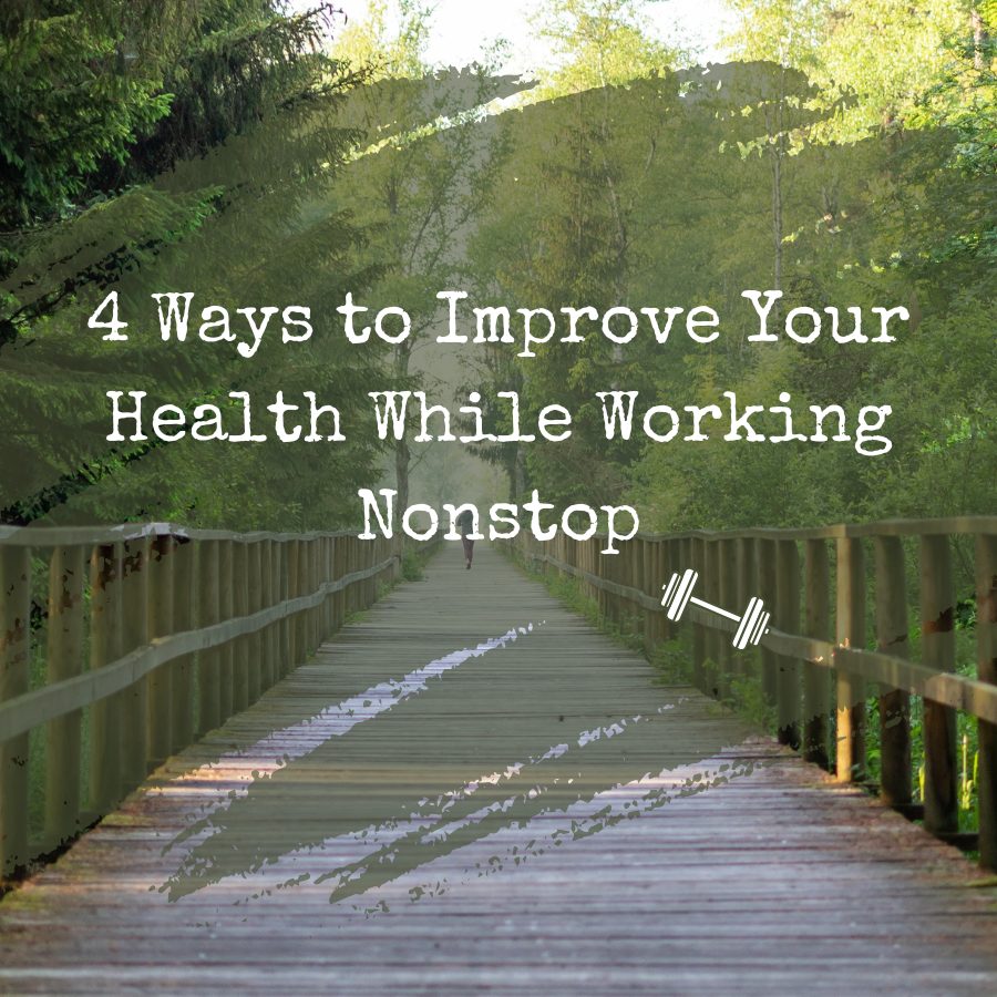 4 Ways to Improve Your Health While Working Nonstop