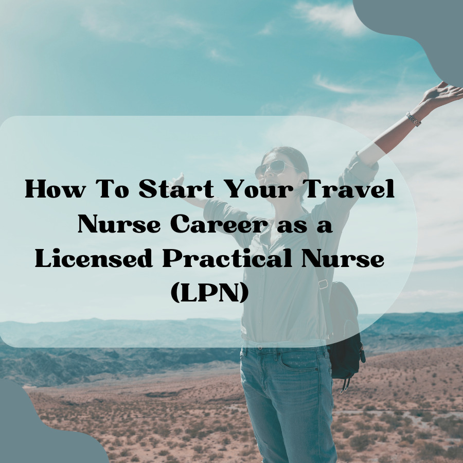 How To Start Your Travel Nurse Career as a Licensed Practical Nurse (LPN)