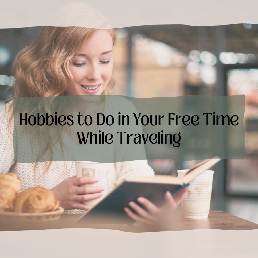 Hobbies to Do in Your Free Time While Traveling