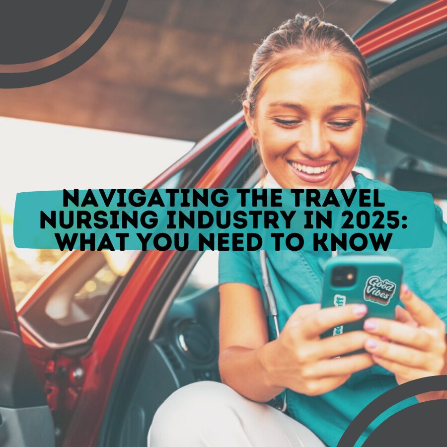 Navigating the Travel Nursing Industry in 2025: What You Need to Know