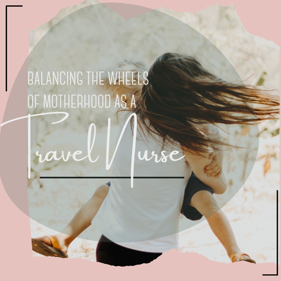 Balancing the Wheels of Motherhood as a Travel Nurse