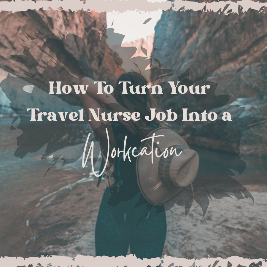 How To Turn Your Travel Nurse Job Into a Workcation